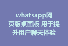whatsapp网页版桌面版 用于提升用户聊天体验-WhatsApp web