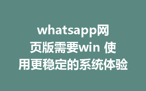 whatsapp网页版需要win 使用更稳定的系统体验