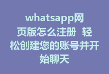 whatsapp网页版怎么注册 轻松创建您的账号并开始聊天-WhatsApp web
