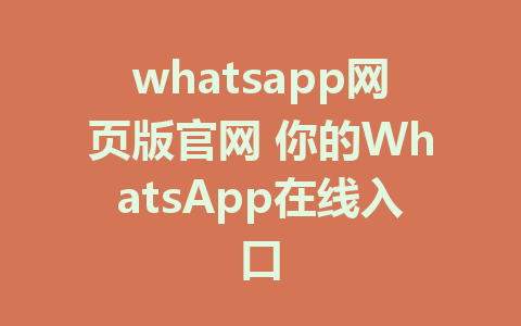 whatsapp网页版官网 你的WhatsApp在线入口
