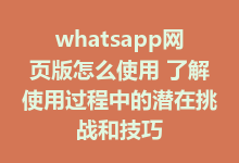 whatsapp网页版怎么使用 了解使用过程中的潜在挑战和技巧-WhatsApp web