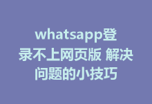 whatsapp登录不上网页版 解决问题的小技巧-WhatsApp web