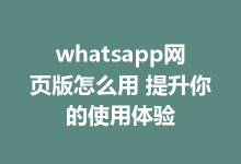 whatsapp网页版怎么用 提升你的使用体验-WhatsApp web