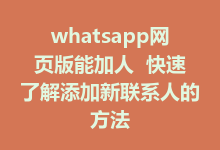 whatsapp网页版能加人 快速了解添加新联系人的方法-WhatsApp web