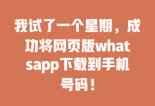 我试了一个星期,成功将网页版whatsapp下载到手机号码!-WhatsApp web