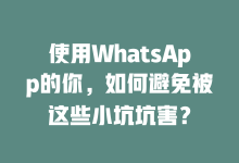 使用WhatsApp的你,如何避免被这些小坑坑害?-WhatsApp web
