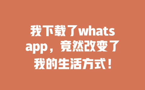 我下载了whatsapp，竟然改变了我的生活方式！ 一