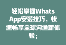 轻松掌握WhatsApp安装技巧,快速畅享全球沟通新体验;-WhatsApp web