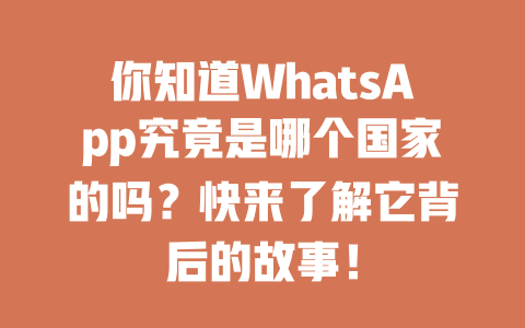 你知道WhatsApp究竟是哪个国家的吗？快来了解它背后的故事！ 一