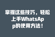 掌握这些技巧,轻松上手WhatsApp的使用方法!-WhatsApp web