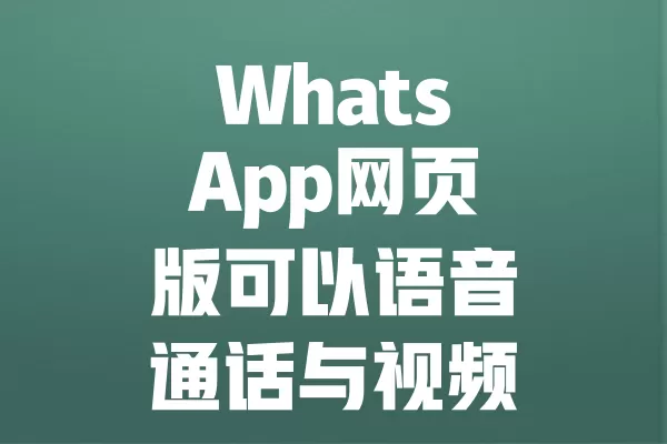 WhatsApp网页版可以语音通话与视频通话吗? 4 WhatsApp网页版可以语音通话与视频通话吗? 二