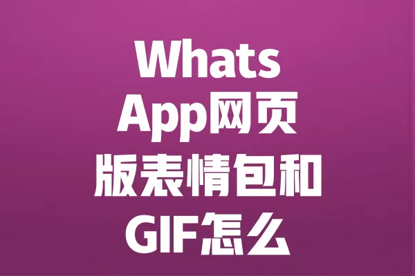 WhatsApp网页版表情包和GIF怎么快速一键导入？ 二
