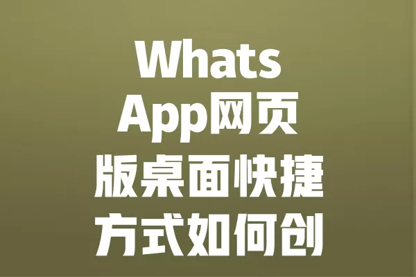 WhatsApp网页版桌面快捷方式如何创建？ 二