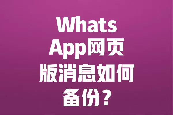 WhatsApp网页版消息如何备份? 6 WhatsApp网页版消息如何备份? 二