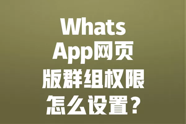 WhatsApp网页版群组权限怎么设置? 6 WhatsApp网页版群组权限怎么设置? 二